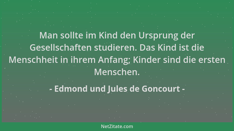 Edmond und Jules de Goncourt - Man sollte im Kind den Ursprung der Gesellschaften studieren. Das Kind ist die Menschheit in...