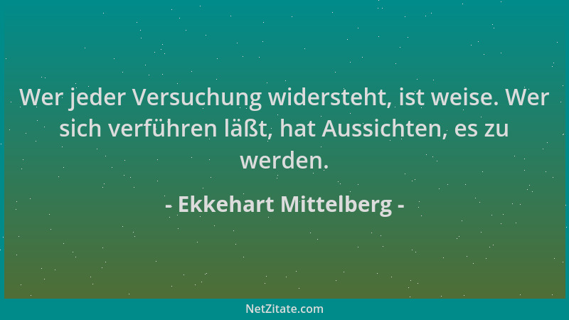 Ekkehart Mittelberg - Wer jeder Versuchung widersteht, ist weise. Wer sich verführen läßt, hat Aussichten, es zu werden....