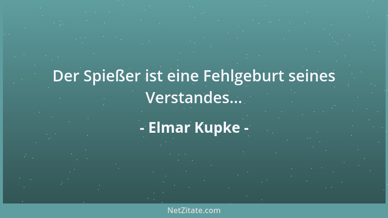 Elmar Kupke - Der Spießer ist eine Fehlgeburt seines Verstandes......