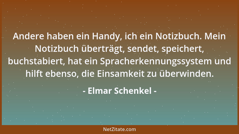 Elmar Schenkel - Andere haben ein Handy, ich ein Notizbuch. Mein Notizbuch überträgt, sendet, speichert, buchstabiert, hat...