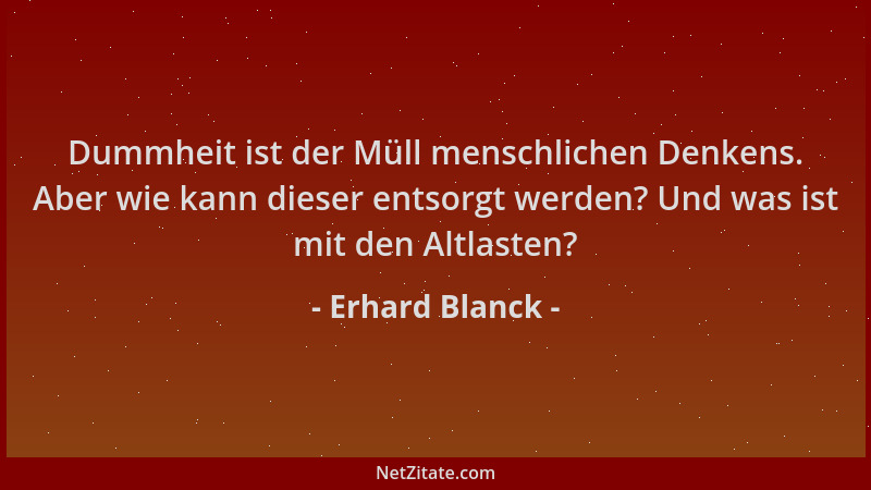 Erhard Blanck - Dummheit ist der Müll menschlichen Denkens. Aber wie kann dieser entsorgt werden? Und was ist mit den Altla...