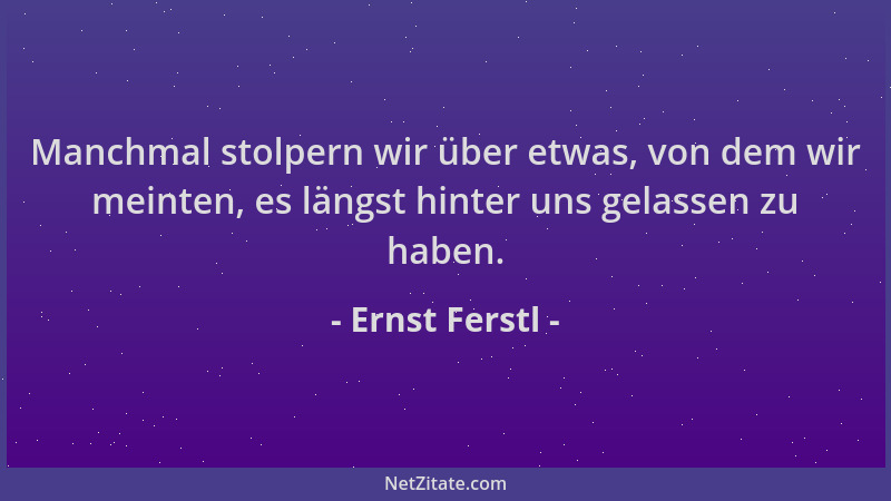 Ernst Ferstl - Manchmal stolpern wir über etwas, von dem wir meinten, es längst hinter uns gelassen zu haben....