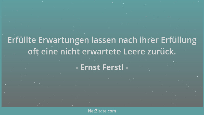 Ernst Ferstl - Erfüllte Erwartungen lassen nach ihrer Erfüllung oft eine nicht erwartete Leere zurück....