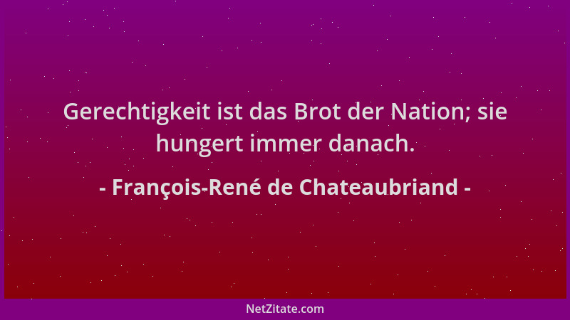 François-René de Chateaubriand - Gerechtigkeit ist das Brot der Nation; sie hungert immer danach....