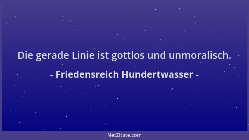 Friedensreich Hundertwasser - Die gerade Linie ist gottlos und unmoralisch....