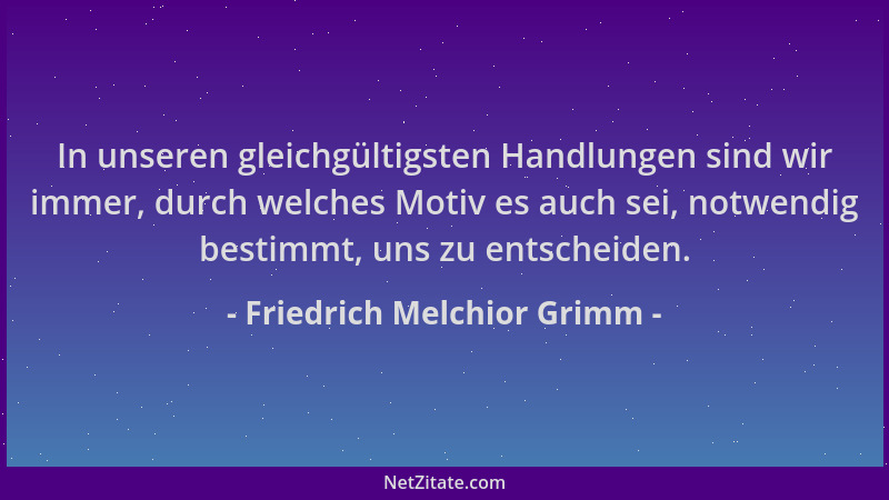 Friedrich Melchior Grimm - In unseren gleichgültigsten Handlungen sind wir immer, durch welches Motiv es auch sei, notwendi...