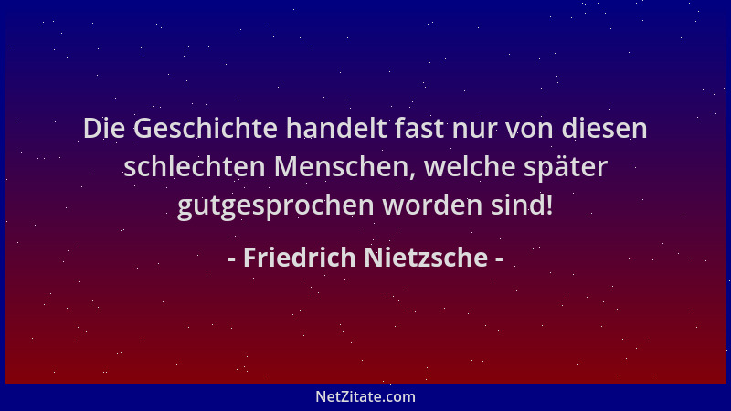 Friedrich Nietzsche - Die Geschichte handelt fast nur von diesen schlechten Menschen, welche später gutgesprochen worden si...