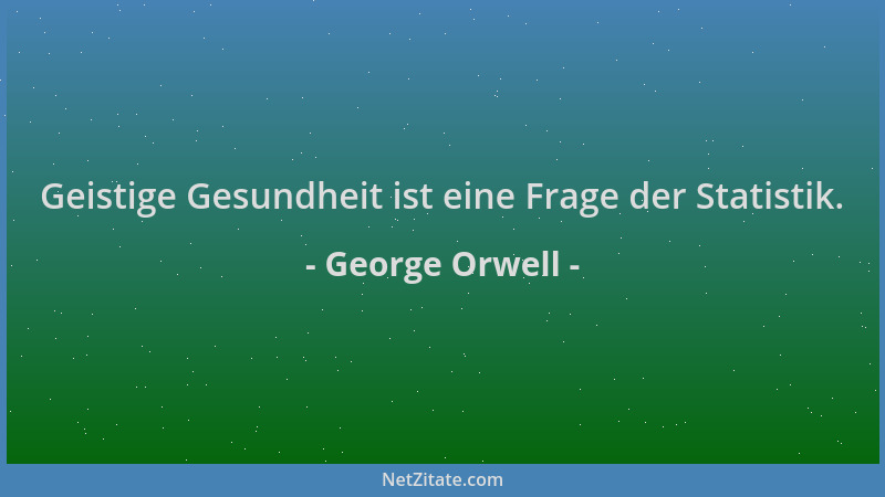 George Orwell - Geistige Gesundheit ist eine Frage der Statistik....