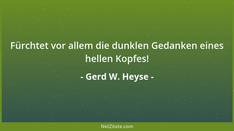 Gerd W. Heyse - Fürchtet vor allem die dunklen Gedanken eines hellen Kopfes!...