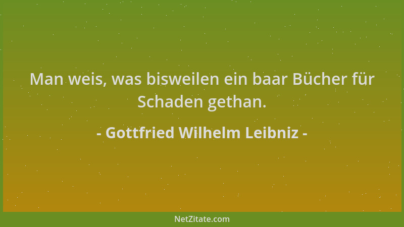 Gottfried Wilhelm Leibniz - Man weis, was bisweilen ein baar Bücher für Schaden gethan....