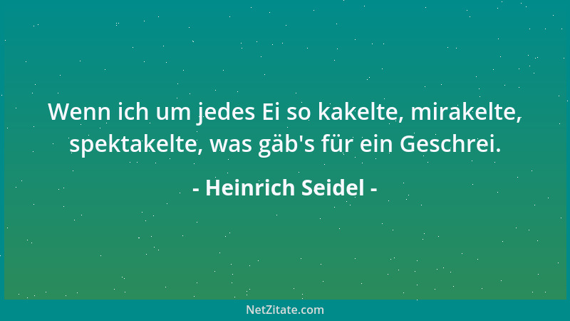 Heinrich Seidel - Wenn ich um jedes Ei so kakelte, mirakelte, spektakelte, was gäb 's für ein Geschrei....