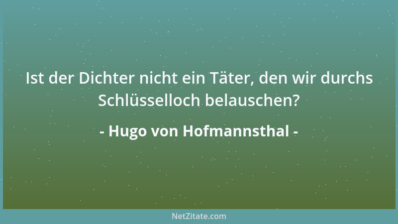 Hugo von Hofmannsthal - Ist der Dichter nicht ein Täter, den wir durchs Schlüsselloch belauschen?...