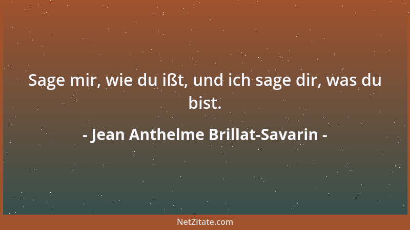 Jean Anthelme Brillat-Savarin - Sage mir, wie du ißt, und ich sage dir, was du bist....