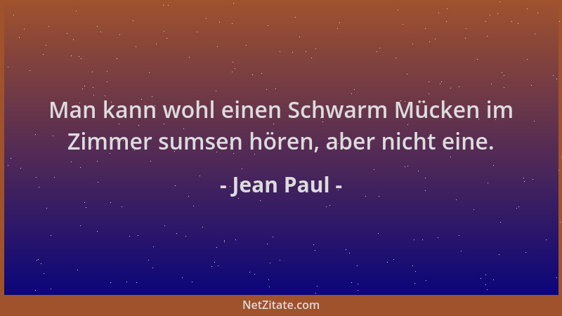 Jean Paul - Man kann wohl einen Schwarm Mücken im Zimmer sumsen hören, aber nicht eine....