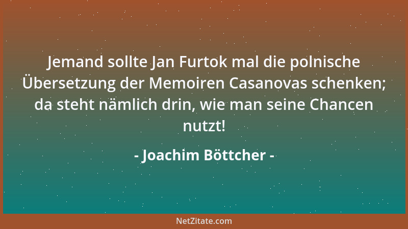 Joachim Böttcher - Jemand sollte Jan Furtok mal die polnische Übersetzung der Memoiren Casanovas schenken; da steht nämlich...