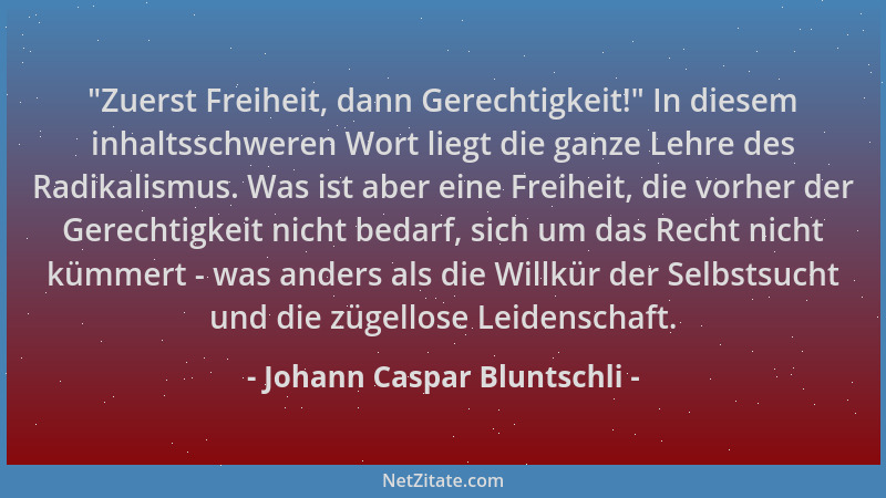 Johann Caspar Bluntschli - "Zuerst Freiheit, dann Gerechtigkeit! " In diesem inhaltsschweren Wort liegt die ganze Lehre des...
