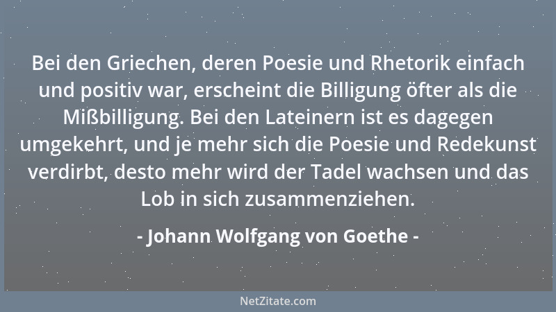 Johann Wolfgang von Goethe - Bei den Griechen, deren Poesie und Rhetorik einfach und positiv war, erscheint die Billigung ö...