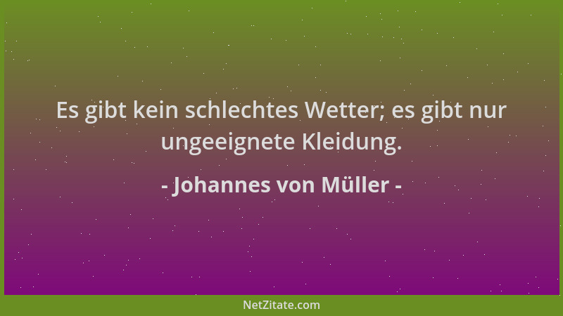 Johannes von Müller - Es gibt kein schlechtes Wetter; es gibt nur ungeeignete Kleidung....
