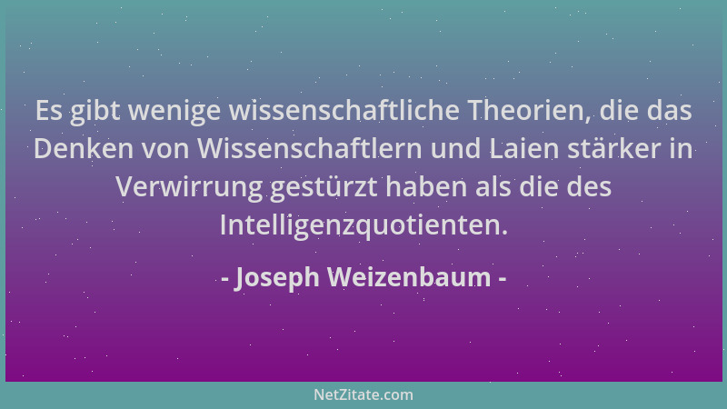 Joseph Weizenbaum - Es gibt wenige wissenschaftliche Theorien, die das Denken von Wissenschaftlern und Laien stärker in Ver...