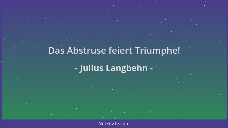 Julius Langbehn - Das Abstruse feiert Triumphe!...