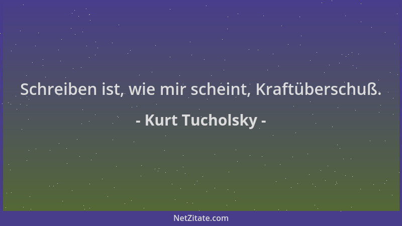 Kurt Tucholsky - Schreiben ist, wie mir scheint, Kraftüberschuß....