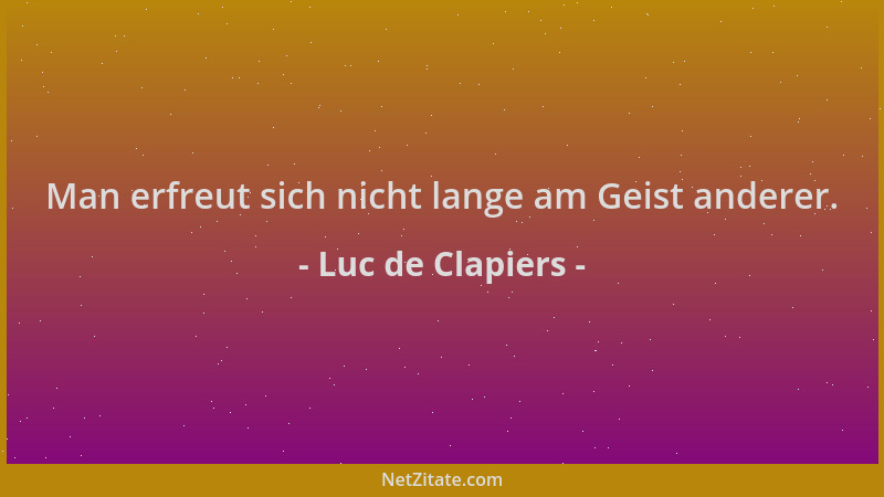 Luc de Clapiers - Man erfreut sich nicht lange am Geist anderer....