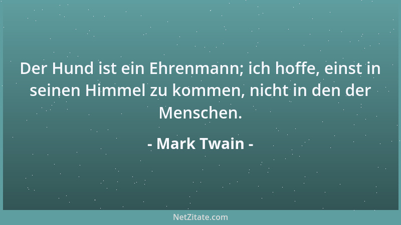 Mark Twain - Der Hund ist ein Ehrenmann; ich hoffe, einst in seinen Himmel zu kommen, nicht in den der Menschen....