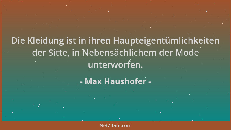 Max Haushofer - Die Kleidung ist in ihren Haupteigentümlichkeiten der Sitte, in Nebensächlichem der Mode unterworfen....