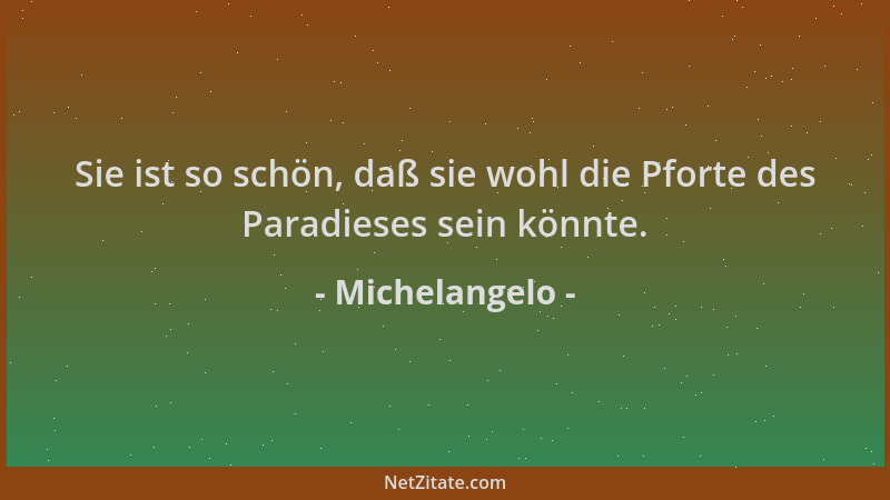 Michelangelo - Sie ist so schön, daß sie wohl die Pforte des Paradieses sein könnte....