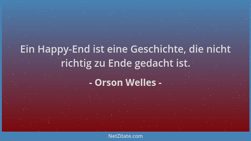 Orson Welles - Ein Happy-End ist eine Geschichte, die nicht richtig zu Ende gedacht ist....
