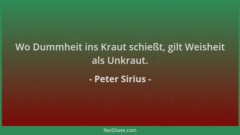 Peter Sirius - Wo Dummheit ins Kraut schießt, gilt Weisheit als Unkraut....
