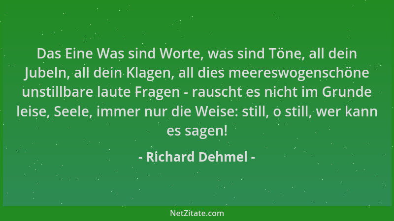 Richard Dehmel - Das Eine Was sind Worte, was sind Töne, all dein Jubeln, all dein Klagen, all dies meereswogenschöne unsti...