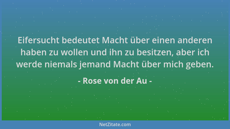 Rose von der Au - Eifersucht bedeutet Macht über einen anderen haben zu wollen und ihn zu besitzen, aber ich werde niemals...