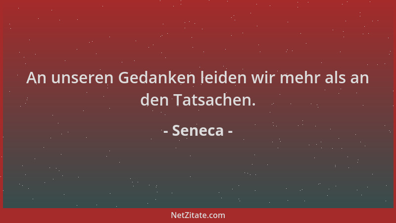 Seneca - An unseren Gedanken leiden wir mehr als an den Tatsachen....