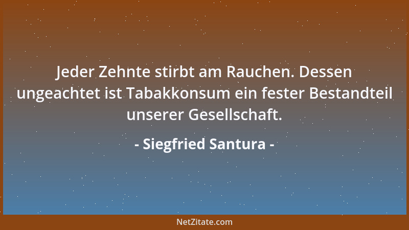 Siegfried Santura - Jeder Zehnte stirbt am Rauchen. Dessen ungeachtet ist Tabakkonsum ein fester Bestandteil unserer Gesell...