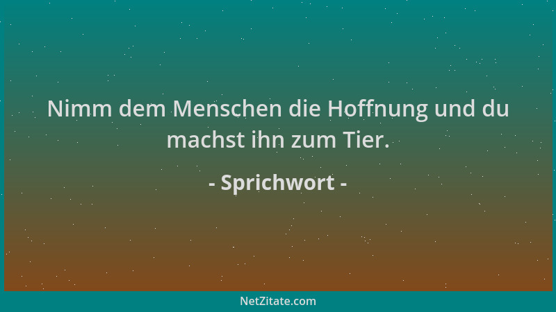 Sprichwort - Nimm dem Menschen die Hoffnung und du machst ihn zum Tier....