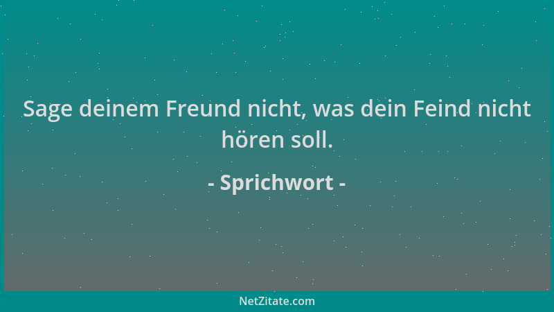 Sprichwort - Sage deinem Freund nicht, was dein Feind nicht hören soll....