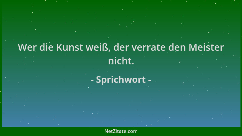 Sprichwort - Wer die Kunst weiß, der verrate den Meister nicht....