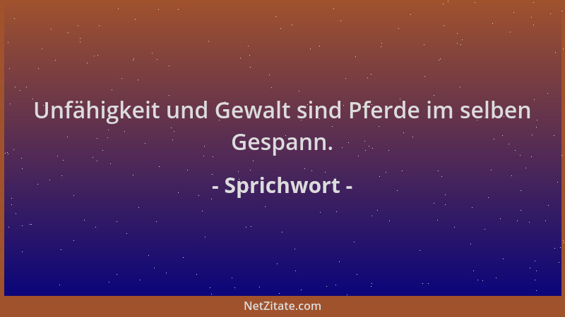 Sprichwort - Unfähigkeit und Gewalt sind Pferde im selben Gespann....