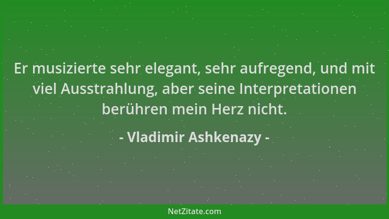 Vladimir Ashkenazy - Er musizierte sehr elegant, sehr aufregend, und mit viel Ausstrahlung, aber seine Interpretationen ber...