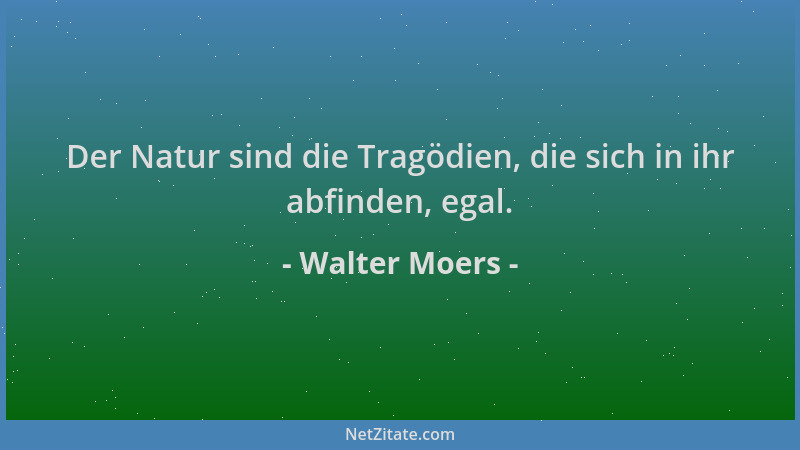 Walter Moers - Der Natur sind die Tragödien, die sich in ihr abfinden, egal....