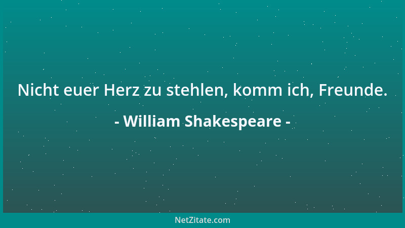 William Shakespeare - Nicht euer Herz zu stehlen, komm ich, Freunde....