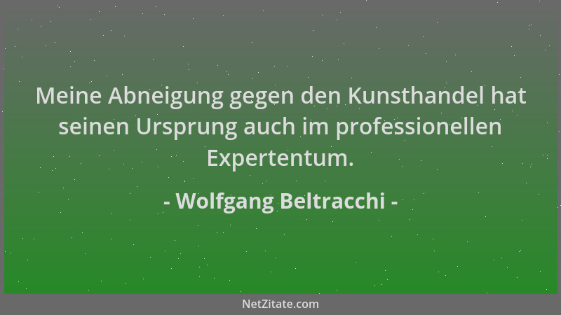 Wolfgang Beltracchi - Meine Abneigung gegen den Kunsthandel hat seinen Ursprung auch im professionellen Expertentum....