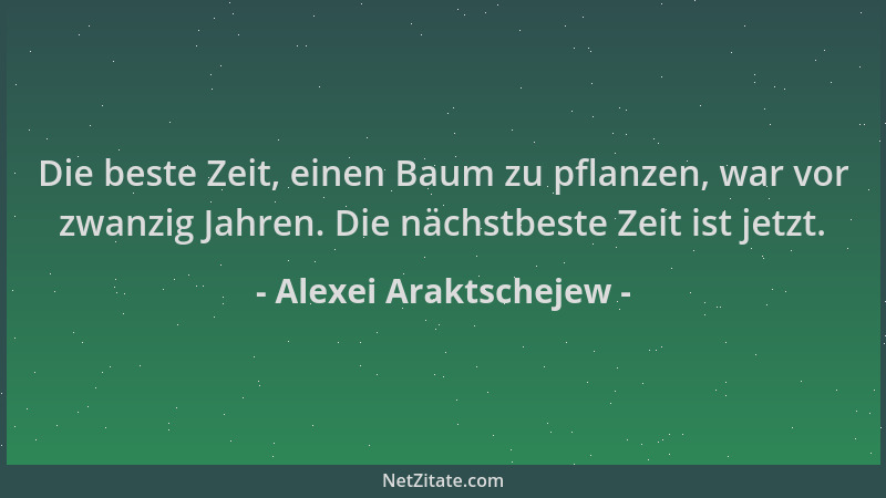 Alexei Araktschejew - Die beste Zeit, einen Baum zu pflanzen, war vor zwanzig Jahren. Die nächstbeste Zeit ist jetzt....