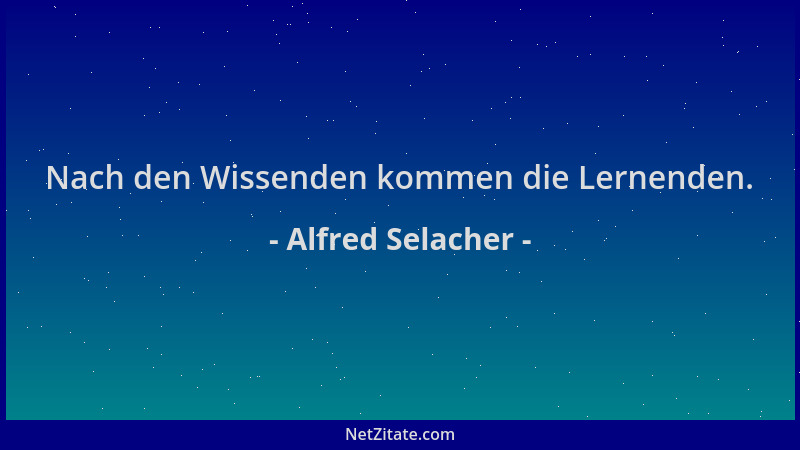 Alfred Selacher - Nach den Wissenden kommen die Lernenden....
