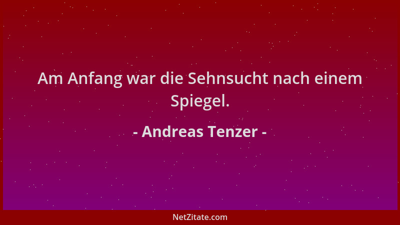 Andreas Tenzer - Am Anfang war die Sehnsucht nach einem Spiegel....