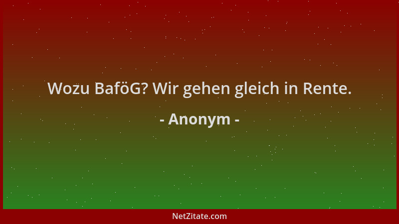 Anonym - Wozu BaföG? Wir gehen gleich in Rente....