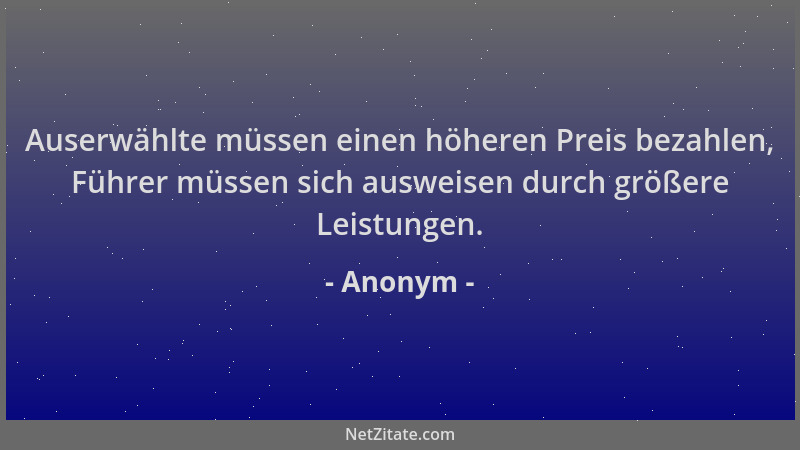 Anonym - Auserwählte müssen einen höheren Preis bezahlen, Führer müssen sich ausweisen durch größere Leistungen....