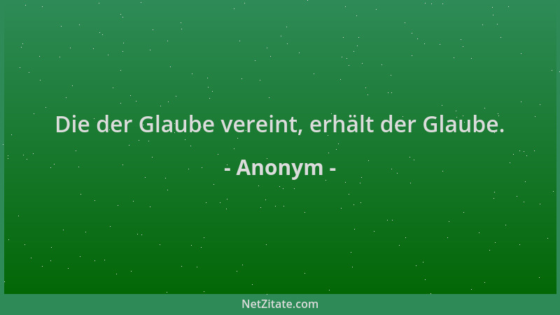 Anonym - Die der Glaube vereint, erhält der Glaube....