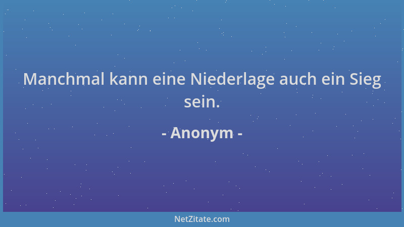 Anonym - Manchmal kann eine Niederlage auch ein Sieg sein....